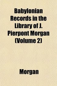 Babylonian Records in the Library of J. Pierpont Morgan (Volume 2)