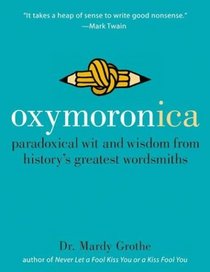 Oxymoronica: Paradoxical Wit  Wisdom From History's Greatest Wordsmiths