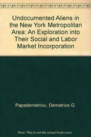 Undocumented Aliens in the New York Metropolitan Area: An Exploration into Their Social and Labor Market Incorporation