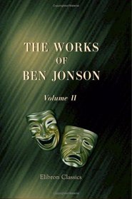 The Works of Ben Jonson: With critical and explanatory notes and a memoir by William Gifford. Volume 2
