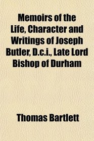 Memoirs of the Life, Character and Writings of Joseph Butler, D.c.i., Late Lord Bishop of Durham
