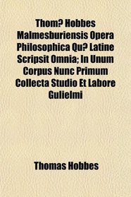 Thom Hobbes Malmesburiensis Opera Philosophica Qu Latine Scripsit Omnia; In Unum Corpus Nunc Primum Collecta Studio Et Labore Gulielmi