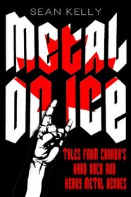 Metal on Ice: Tales from Canada's Hard Rock and Heavy Metal Heroes