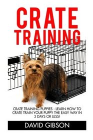 Crate Training: Crate Training Puppies - Learn How To Crate Train Your Puppy The Easy Way In 3 Days Or Less! (Dog Training, How to Crate Train Your Dog, Puppy Training)
