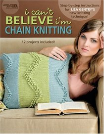 I Can't Believe I'm Chain Knitting (Leisure Arts #4454)