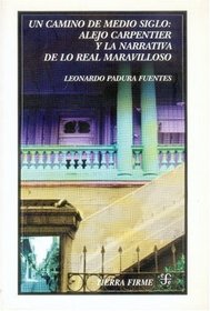 Un camino de medio siglo. Alejo Carpentier y la narrativa de lo real maravilloso (Tierra Firme) (Spanish Edition)