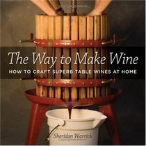 The Way to Make Wine: How to Craft Superb Table Wines at Home