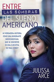 Entre las sombras del Sueo Americano: Mi historia real de cmo siendo una inmigrante indocumentada llegu a ser una ejecutiva de Wall Street (Spanish Edition)