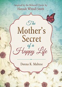 The Mother's Secret of a Happy Life: Inspired by the Beloved Classic by Hannah Whitall Smith