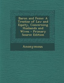 Baron and Feme: A Treatise of Law and Equity, Concerning Husbands and Wives - Primary Source Edition