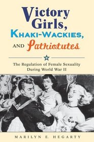 Victory Girls, Khaki-Wackies, and Patriotutes: The Regulation of Female Sexuality during World War II