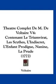 Theatre Complet De M. De Voltaire V4: Contenant Le Triumvirat, Les Scythes, L'Indiscret, L'Enfant Prodigue, Nanine, La Prude (1772) (French Edition)