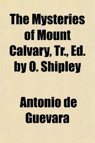 The Mysteries of Mount Calvary, Tr., Ed. by O. Shipley