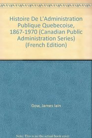 Histoire De L'Administration Publique Quebecoise, 1867-1970 (Canadian Public Administration Series) (French Edition)