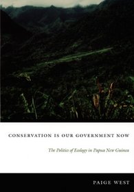 Conservation Is Our Government Now: The Politics of Ecology in Papua New Guinea (New Ecologies for the Twenty-First Century)