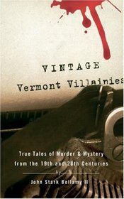 Vintage Vermont Villainies: True Tales of Murder & Mystery from the 19th and 20th Centuries
