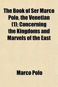The Book of Ser Marco Polo, the Venetian (1); Concerning the Kingdoms and Marvels of the East