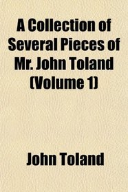 A Collection of Several Pieces of Mr. John Toland (Volume 1)