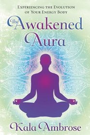 The Awakened Aura: Experiencing the Evolution of Your Energy Body