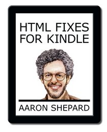 HTML Fixes for Kindle: More on Self Publishing Your Kindle Book, or Tips for Touching Up HTML from Microsoft Word and Other Apps So Your Ebook Looks as Good as It Possibly Can