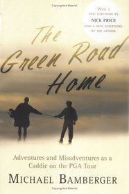 The Green Road Home: Adventures and Misadventures as a Caddie on the PGA Tour