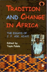 Tradition and Change in Africa: The Essays of J. F. Ade. Ajayi (Classic Authors and Texts on Africa)