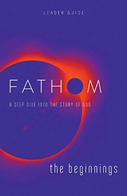 Fathom Bible Studies: The Beginnings Leader Guide: A Deep Dive into the Story of God