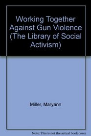 Working Together Against Gun Violence (The Library of Social Activism)