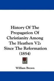 History Of The Propagation Of Christianity Among The Heathen V2: Since The Reformation (1854)