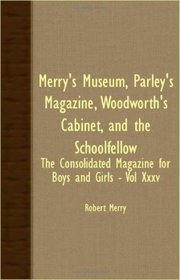 Merry's Museum, Parley's Magazine, Woodworth's Cabinet, and The Schoolfellow Xxxv: The Consolidated Magazine for Boys and Girlsq