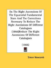 On The Right Ascensions Of The Equatorial Fundamental Stars And The Corrections Necessary To Reduce The Right Ascensions Of Different Catalogues (1866)