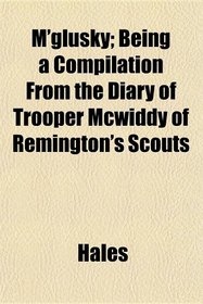 M'glusky; Being a Compilation From the Diary of Trooper Mcwiddy of Remington's Scouts