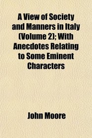 A View of Society and Manners in Italy (Volume 2); With Anecdotes Relating to Some Eminent Characters