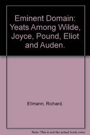 Eminent Domain: Yeats Among Wilde, Joyce, Pound, Eliot and Auden.