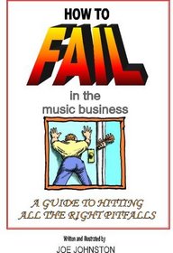 How to Fail in the Music Business: A Guide to Hitting All the Right Pitfalls