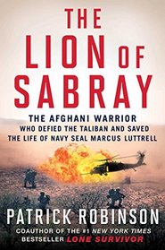 The Lion of Sabray: The Afghani Warrior Who Defied the Taliban and Saved the Life of Navy SEAL Marcus Luttrell