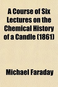 A Course of Six Lectures on the Chemical History of a Candle (1861)
