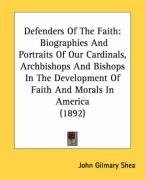 Defenders Of The Faith: Biographies And Portraits Of Our Cardinals, Archbishops And Bishops In The Development Of Faith And Morals In America (1892)