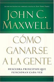 Como ganarse a la gente: Descubra los principios que siempre funcionan con las personas