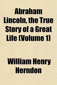 Abraham Lincoln, the True Story of a Great Life (Volume 1)