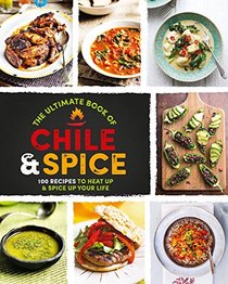 The Ultimate Book of Chile & Spice: 100 Recipes to Heat Up & Spice Up Your Life