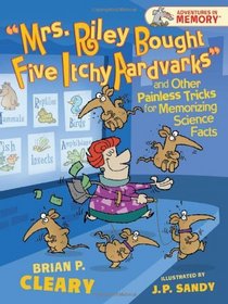 Mrs. Riley Bought Five Itchy Aardvarks and Other Painless Tricks for Memorizing Science Facts (Adventures in Memory)