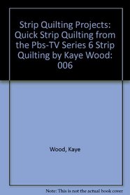 Strip Quilting Projects: Quick Strip Quilting from the Pbs-TV Series 6 Strip Quilting by Kaye Wood