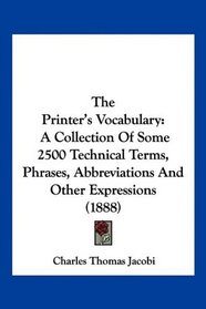 The Printer's Vocabulary: A Collection Of Some 2500 Technical Terms, Phrases, Abbreviations And Other Expressions (1888)