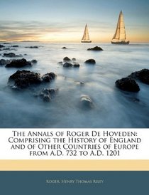 The Annals of Roger De Hoveden: Comprising the History of England and of Other Countries of Europe from A.D. 732 to A.D. 1201