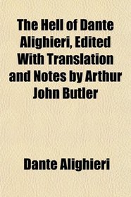 The Hell of Dante Alighieri, Edited With Translation and Notes by Arthur John Butler