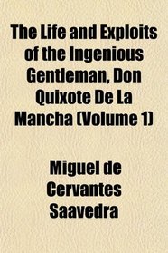 The Life and Exploits of the Ingenious Gentleman, Don Quixote De La Mancha (Volume 1)