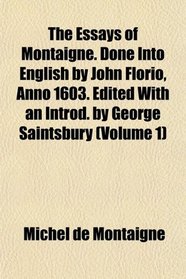 The Essays of Montaigne. Done Into English by John Florio, Anno 1603. Edited With an Introd. by George Saintsbury (Volume 1)