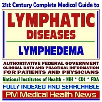 21st Century Complete Medical Guide to Lymphatic Diseases, Lymph Nodes, Lymphedema: Authoritative Government Documents, Clinical References, and Practical Information for Patients and Physicians