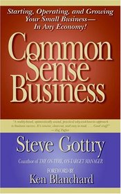 Common Sense Business: Starting, Operating, and Growing Your Small Business--In Any Economy!